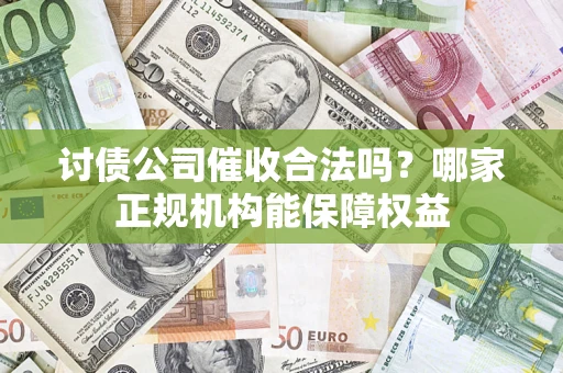 北京讨债公司催收合法吗？哪家正规机构能保障权益