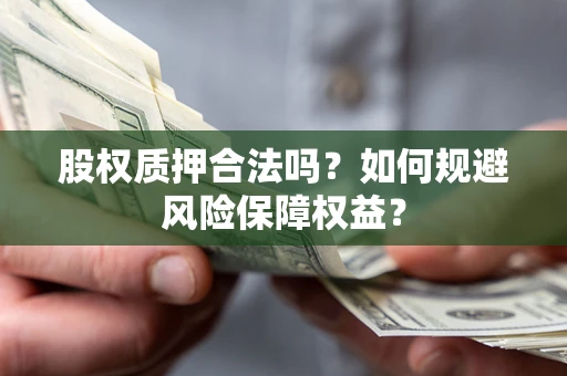 北京股权质押合法吗？如何规避风险保障权益？