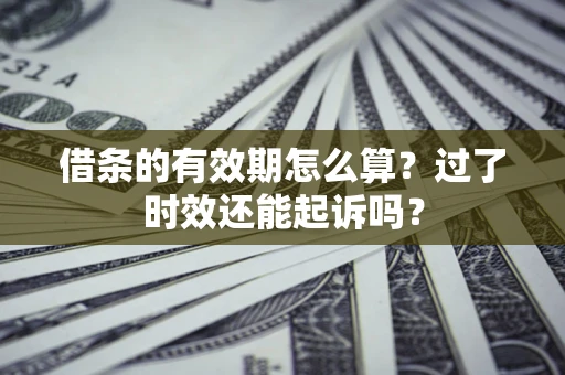 北京借条的有效期怎么算？过了时效还能起诉吗？
