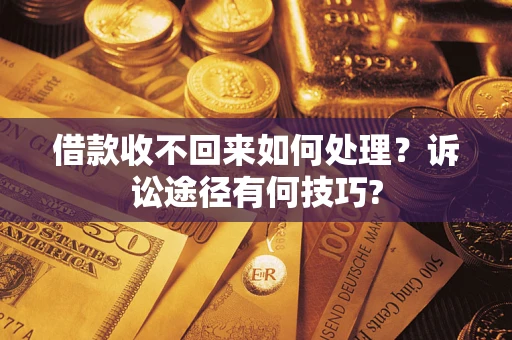 北京借款收不回来如何处理？诉讼途径有何技巧?