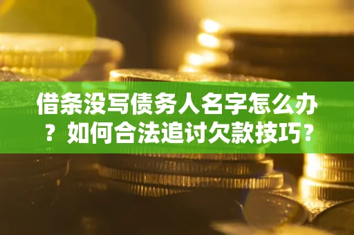 北京借条没写债务人名字怎么办？如何合法追讨欠款技巧？