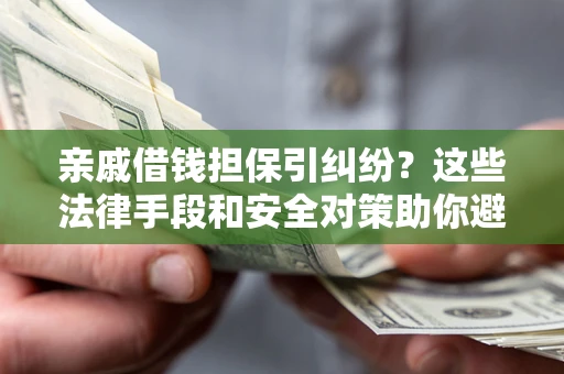 北京亲戚借钱担保引纠纷？这些法律手段和安全对策助你避坑