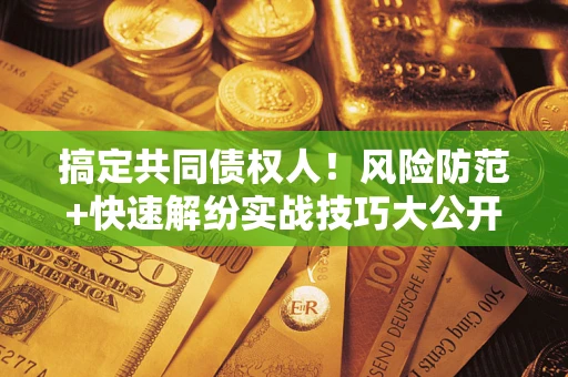 北京搞定共同债权人！风险防范+快速解纷实战技巧大公开