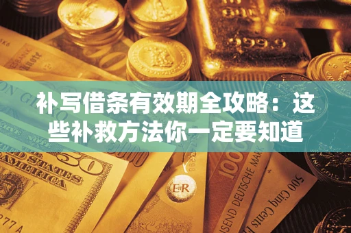 北京补写借条有效期全攻略：这些补救方法你一定要知道