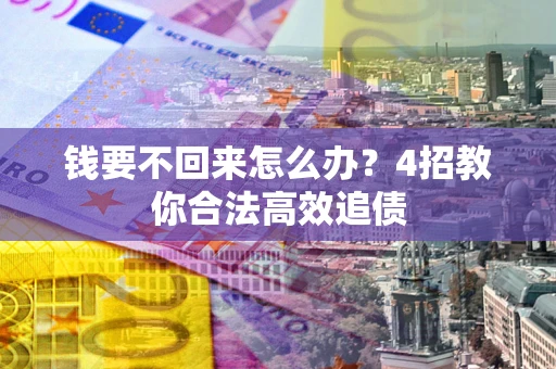 北京钱要不回来怎么办？4招教你合法高效追债