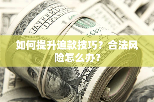 北京如何提升追款技巧？合法风险怎么办？