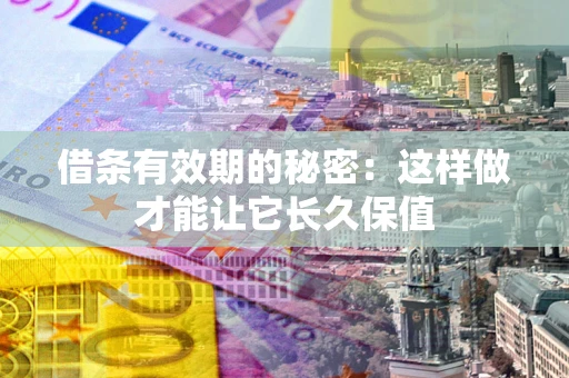 北京借条有效期的秘密：这样做才能让它长久保值