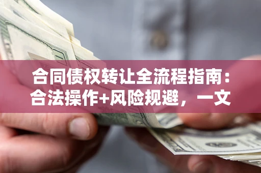北京合同债权转让全流程指南：合法操作+风险规避，一文说清！