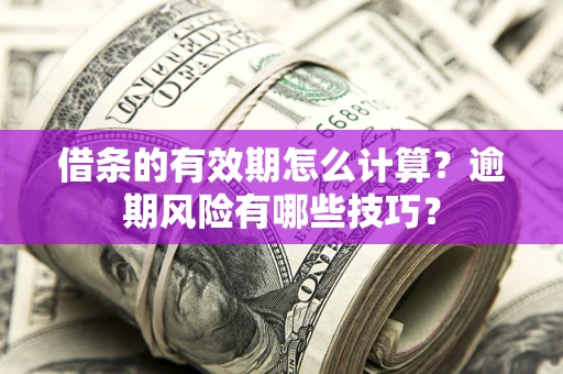 北京借条的有效期怎么计算？逾期风险有哪些技巧？